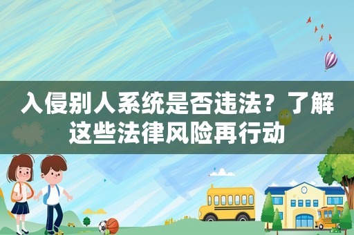 入侵別人系統(tǒng)是否違法？了解這些法律風(fēng)險(xiǎn)再行動(dòng)