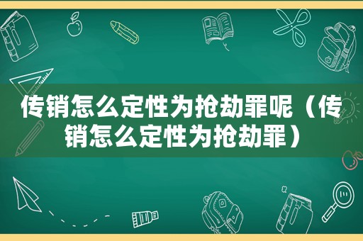 傳銷(xiāo)怎么定性為搶劫罪呢（傳銷(xiāo)怎么定性為搶劫罪）