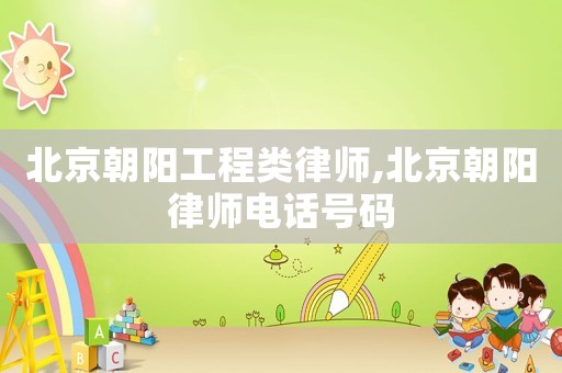 北京朝陽工程類律師,北京朝陽律師電話號碼