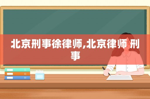 北京刑事徐律師,北京律師 刑事