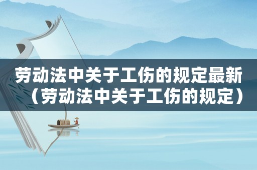 勞動(dòng)法中關(guān)于工傷的規(guī)定最新（勞動(dòng)法中關(guān)于工傷的規(guī)定）
