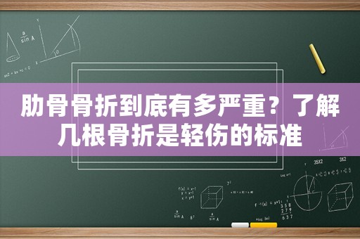 肋骨骨折到底有多嚴(yán)重？了解幾根骨折是輕傷的標(biāo)準(zhǔn)