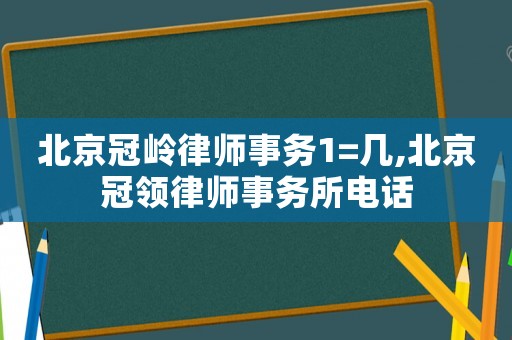 北京冠嶺律師事務(wù)1=幾,北京冠領(lǐng)律師事務(wù)所電話