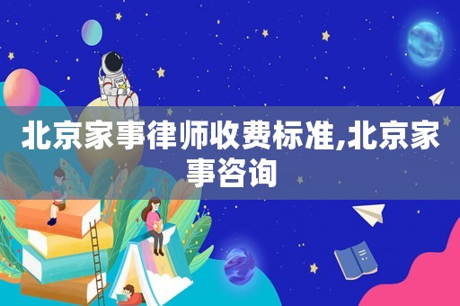 北京家事律師收費(fèi)標(biāo)準(zhǔn),北京家事咨詢