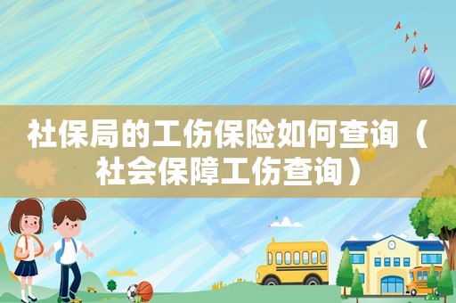社保局的工傷保險如何查詢（社會保障工傷查詢）