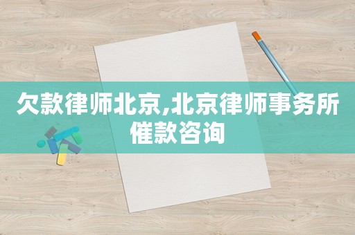 欠款律師北京,北京律師事務(wù)所催款咨詢(xún)