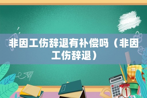 非因工傷辭退有補(bǔ)償嗎（非因工傷辭退）