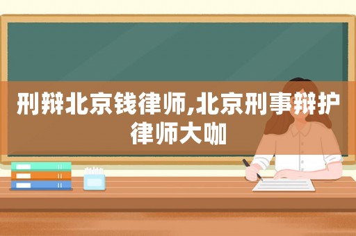 刑辯北京錢律師,北京刑事辯護(hù)律師大咖