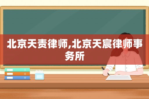 北京天責(zé)律師,北京天宸律師事務(wù)所