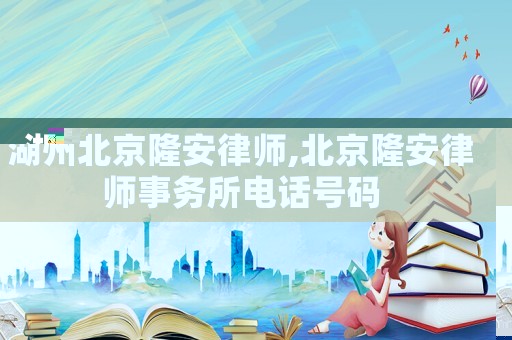 湖州北京隆安律師,北京隆安律師事務(wù)所電話號碼