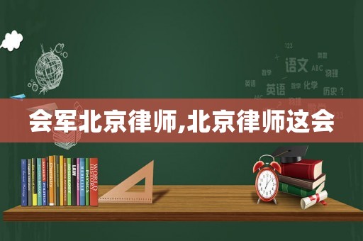 會(huì)軍北京律師,北京律師這會(huì)