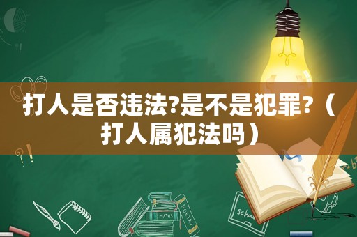 打人是否違法?是不是犯罪?（打人屬犯法嗎）