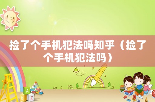 撿了個(gè)手機(jī)犯法嗎知乎（撿了個(gè)手機(jī)犯法嗎）