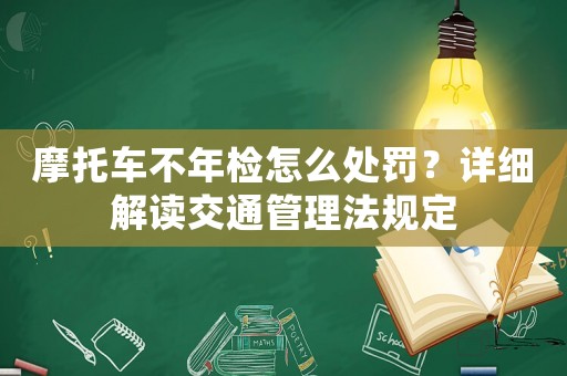 摩托車不年檢怎么處罰？詳細(xì)解讀交通管理法規(guī)定
