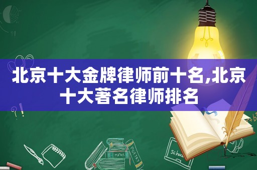 北京十大金牌律師前十名,北京十大著名律師排名