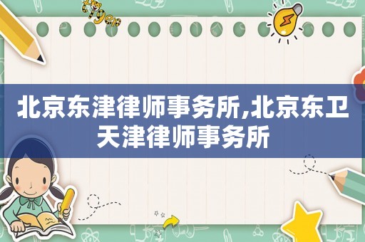 北京東津律師事務(wù)所,北京東衛(wèi)天津律師事務(wù)所