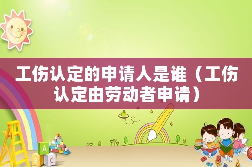 工傷認(rèn)定的申請人是誰（工傷認(rèn)定由勞動者申請）