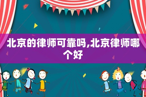 北京的律師可靠嗎,北京律師哪個(gè)好