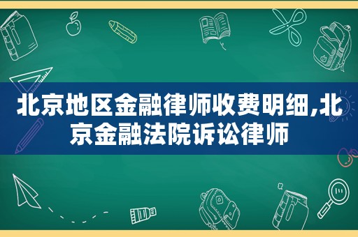 北京地區(qū)金融律師收費明細,北京金融法院訴訟律師