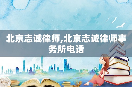 北京志誠律師,北京志誠律師事務(wù)所電話