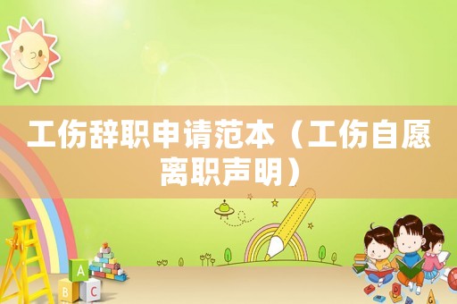 工傷辭職申請范本（工傷自愿離職聲明）
