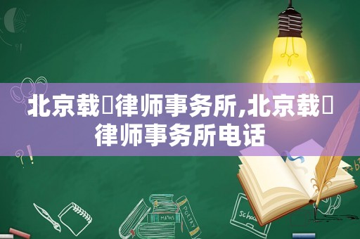 北京載徳律師事務(wù)所,北京載徳律師事務(wù)所電話
