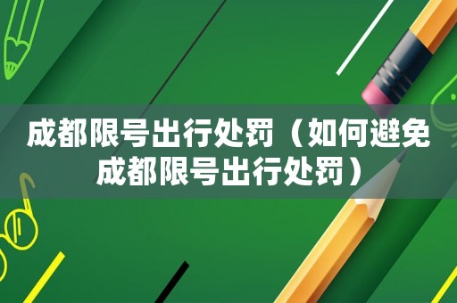 成都限號(hào)出行處罰（如何避免成都限號(hào)出行處罰）