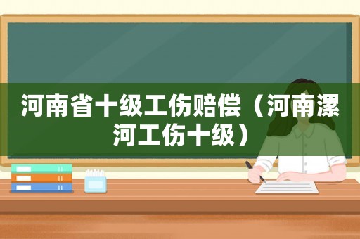 河南省十級(jí)工傷賠償（河南漯河工傷十級(jí)）