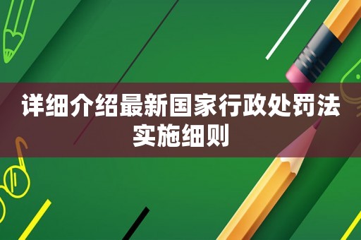 詳細介紹最新國家行政處罰法實施細則