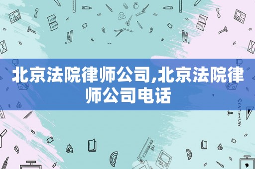 北京法院律師公司,北京法院律師公司電話