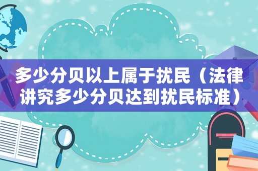 多少分貝以上屬于擾民（法律講究多少分貝達(dá)到擾民標(biāo)準(zhǔn)）
