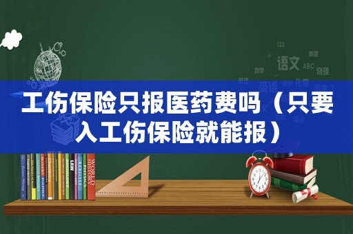 工傷保險(xiǎn)只報(bào)醫(yī)藥費(fèi)嗎（只要入工傷保險(xiǎn)就能報(bào)）