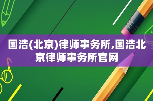 國浩(北京)律師事務所,國浩北京律師事務所官網(wǎng)