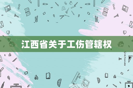 江西省關(guān)于工傷管轄權(quán)
