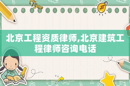 北京工程資質(zhì)律師,北京建筑工程律師咨詢電話