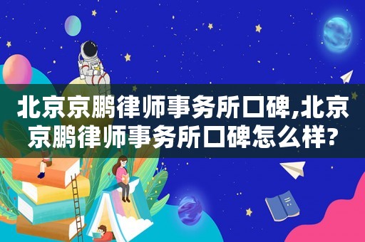 北京京鵬律師事務(wù)所口碑,北京京鵬律師事務(wù)所口碑怎么樣?
