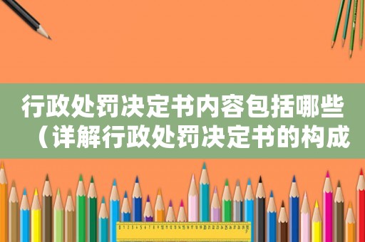 行政處罰決定書內(nèi)容包括哪些（詳解行政處罰決定書的構(gòu)成要素）