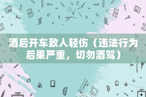 酒后開車致人輕傷（違法行為后果嚴重，切勿酒駕）