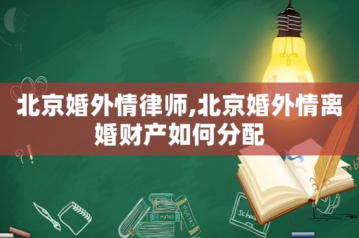 北京婚外情律師,北京婚外情離婚財(cái)產(chǎn)如何分配