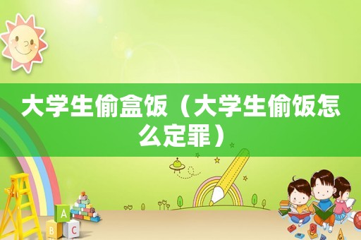 大學(xué)生偷盒飯（大學(xué)生偷飯?jiān)趺炊ㄗ铮? title=