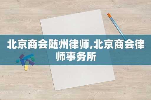 北京商會(huì)隨州律師,北京商會(huì)律師事務(wù)所