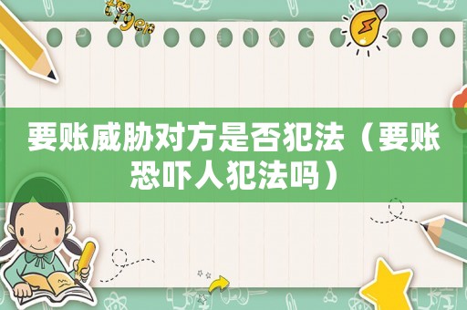 要賬威脅對(duì)方是否犯法（要賬恐嚇人犯法嗎）