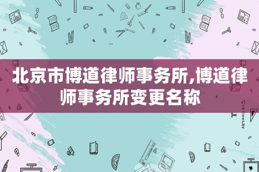北京市博道律師事務(wù)所,博道律師事務(wù)所變更名稱