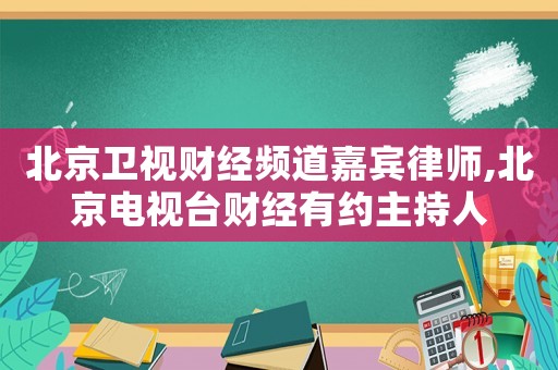 北京衛(wèi)視財(cái)經(jīng)頻道嘉賓律師,北京電視臺(tái)財(cái)經(jīng)有約主持人
