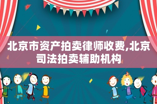北京市資產(chǎn)拍賣律師收費(fèi),北京司法拍賣輔助機(jī)構(gòu)