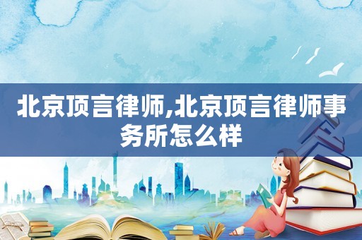 北京頂言律師,北京頂言律師事務(wù)所怎么樣