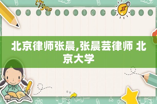 北京律師張晨,張晨蕓律師 北京大學(xué)