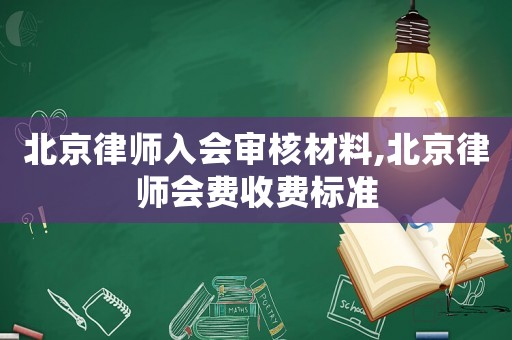北京律師入會(huì)審核材料,北京律師會(huì)費(fèi)收費(fèi)標(biāo)準(zhǔn)