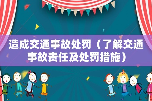 造成交通事故處罰（了解交通事故責(zé)任及處罰措施）