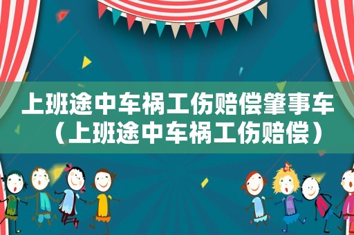 上班途中車禍工傷賠償肇事車（上班途中車禍工傷賠償）